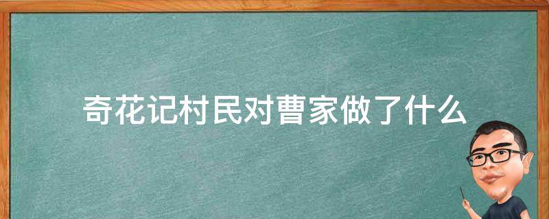 奇花记村民对曹家做了什么（奇花记曹府）