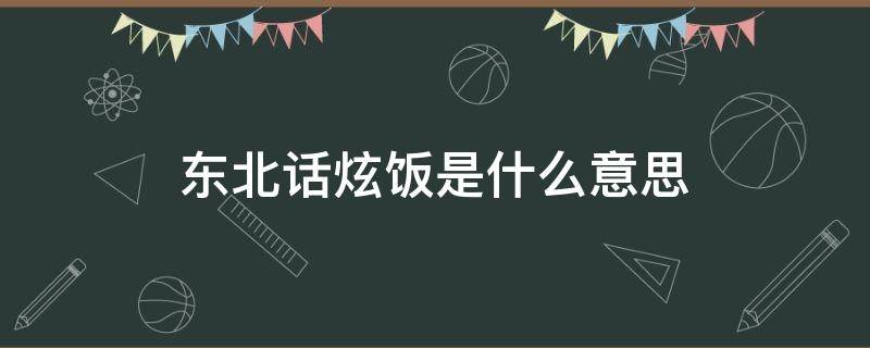 东北话炫饭是什么意思 东北话炫示的意思