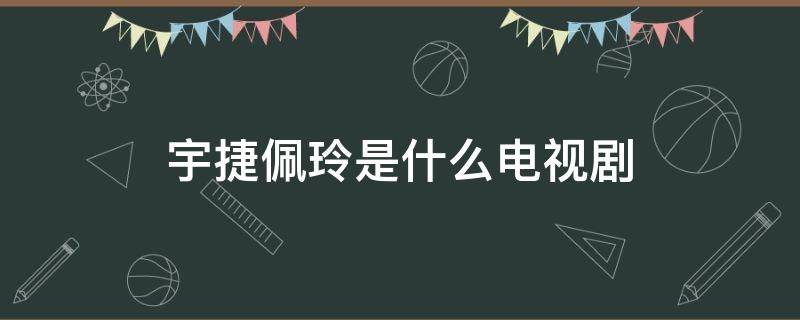 宇捷佩玲是什么电视剧 宇婕是什么电视剧