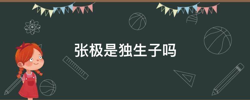 张极是独生子吗 张极有亲姐姐吗