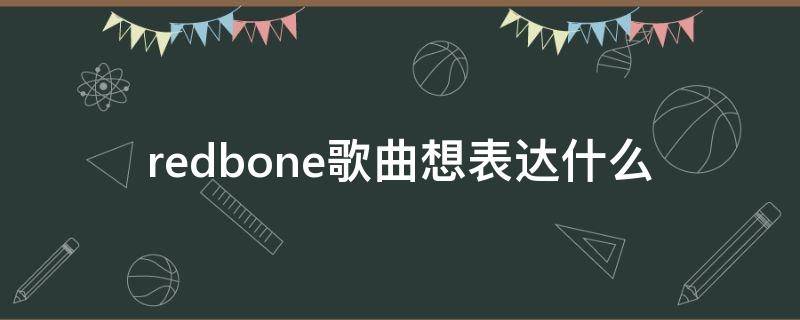 redbone歌曲想表达什么（redbone是首什么样的歌）