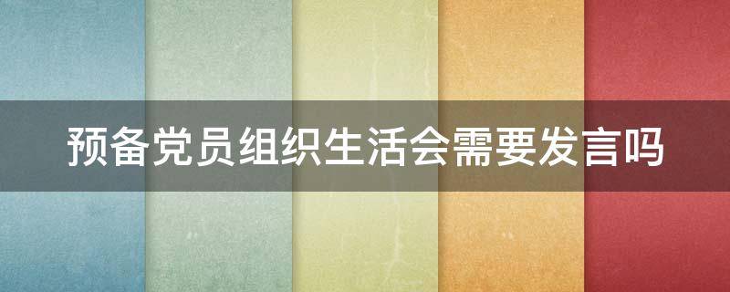 预备党员组织生活会需要发言吗（预备党员在组织生活会上发言吗）