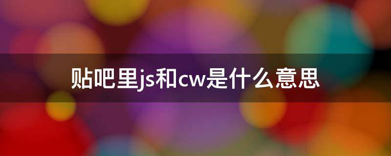 贴吧里js和cw是什么意思 cwm和js
