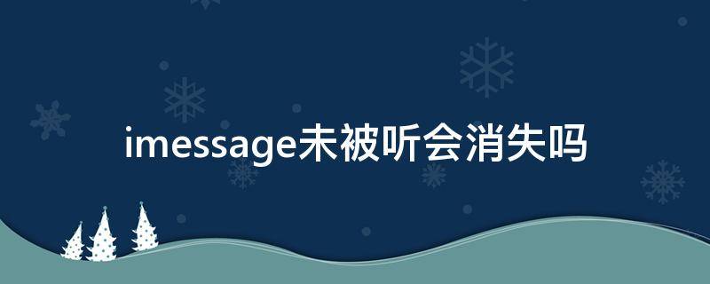 imessage未被听会消失吗