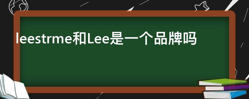 leestrme和Lee是一个品牌吗（lee这个品牌怎么样）