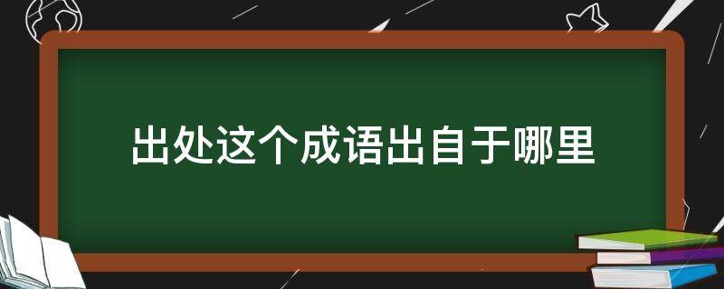 出处这个成语出自于哪里（成语以及出处）