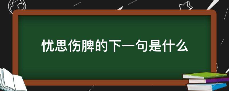 忧思伤脾的下一句是什么（忧伤脾思伤什么）