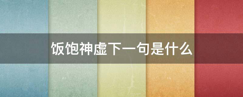 饭饱神虚下一句是什么 为什么饭饱神虚
