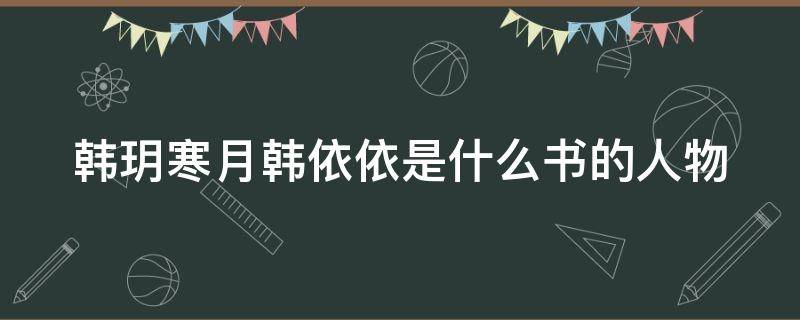 韩玥寒月韩依依是什么书的人物 韩玥寒月女主小说名字