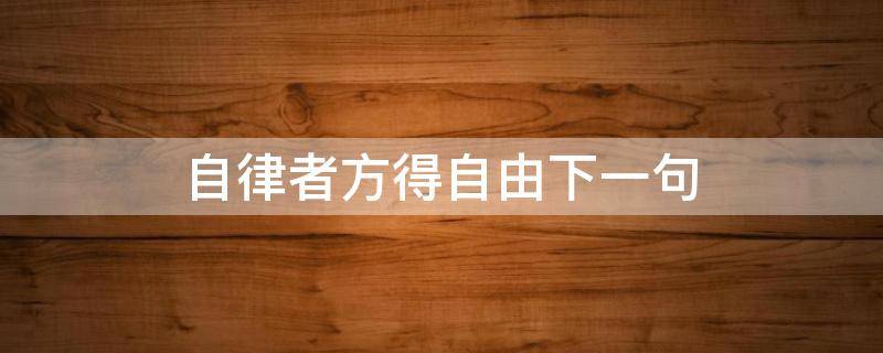 自律者方得自由下一句（自律者方得自由下一句是什么）