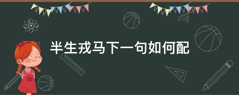 半生戎马下一句如何配 半生戎马的意思