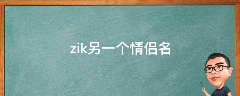 zik另一个情侣名（zik的情侣网名）