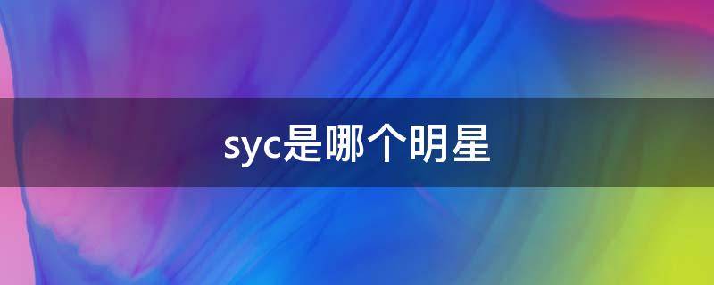 syc是哪个明星（syc是哪个明星的名字）