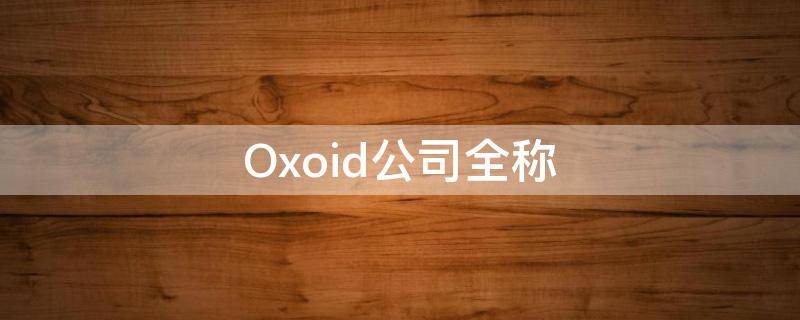 Oxoid公司全称 oxoid是什么公司