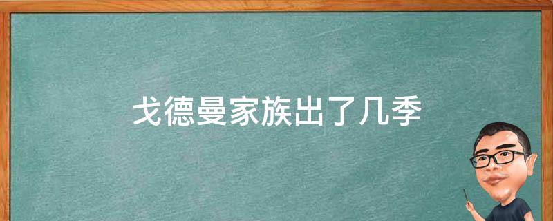 戈德曼家族出了几季 戈德曼家族一共有几季