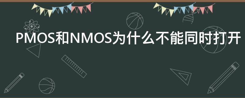 PMOS和NMOS为什么不能同时打开（nmos和pmos怎么区分）
