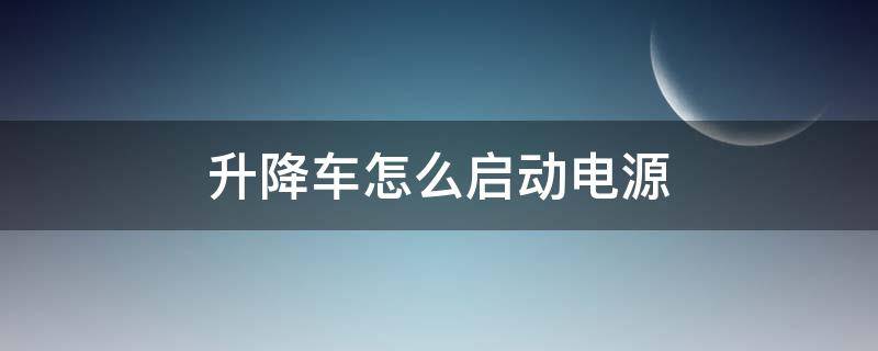 升降车怎么启动电源（升降车电源开关）