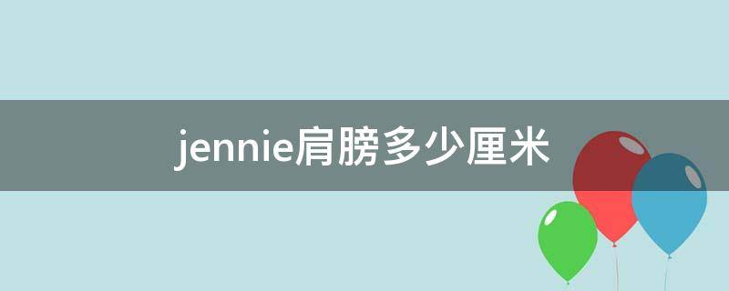 jennie肩膀多少厘米（Jennie的肩宽）