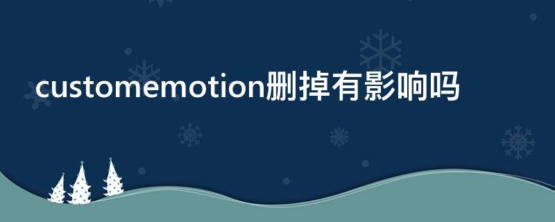 customemotion删掉有影响吗 customemotions是什么文件夹可以删除吗