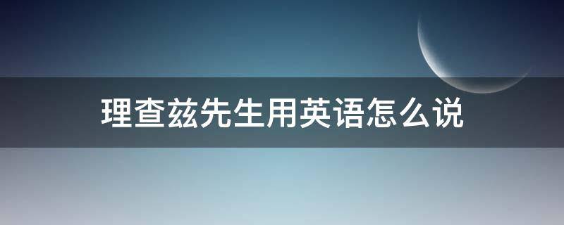 理查兹先生用英语怎么说 理查兹先生用英语怎么说?