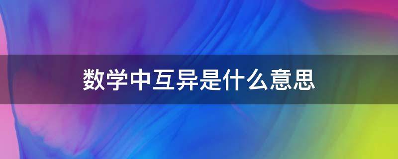 数学中互异是什么意思 数学里异数什么意思