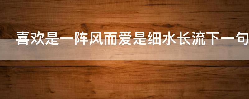 喜欢是一阵风而爱是细水长流下一句 喜欢就像风而爱是细水长流