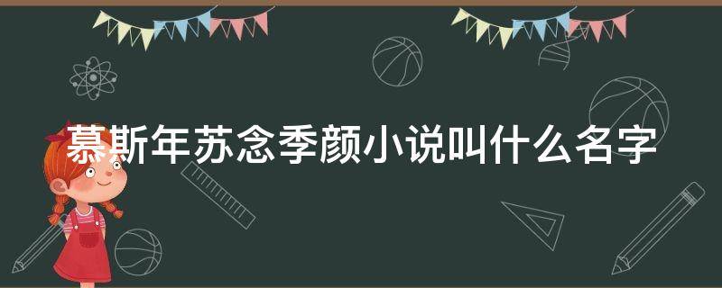 慕斯年苏念季颜小说叫什么名字 苏念慕斯年小说全文免费阅读番外