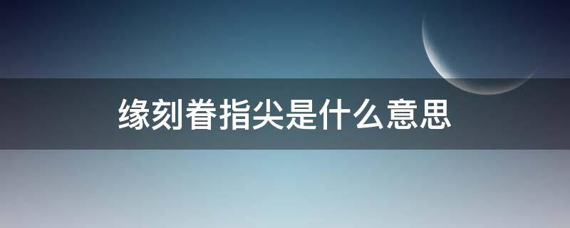 缘刻眷指尖是什么意思（缘刻眷指尖的图片）