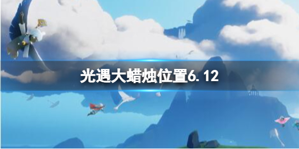 光遇每日大蜡烛位置6.12（光遇大蜡烛地点5.1）