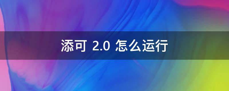 添可 2.0 怎么运行