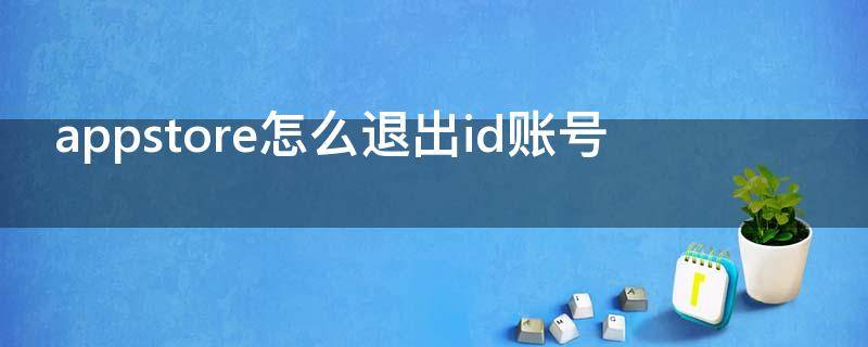 appstore怎么退出id账号（appstore怎么退出id账号日文版）