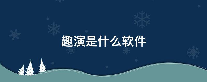 趣演是什么软件 趣演app