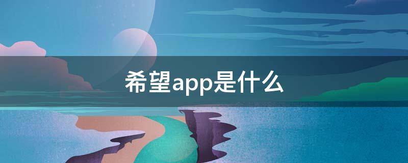 希望app是什么（希望在线app下载官方版）