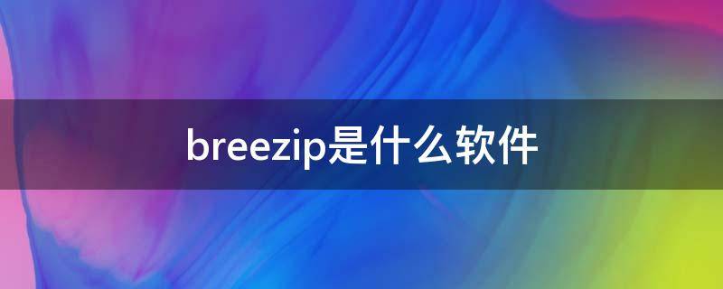 breezip是什么软件 breezip是自带的吗