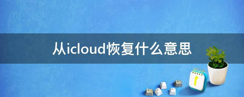 从icloud恢复什么意思 从icloud恢复什么意思对手机好吗