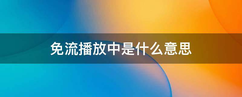 免流播放中是什么意思（抖音提示免流播放中是什么意思）