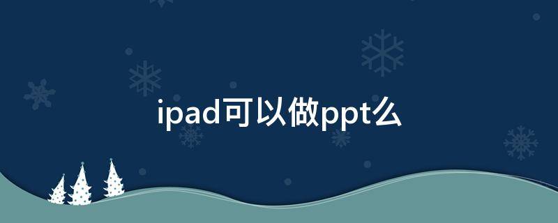 ipad可以做ppt么 ipad可以做ppt么能投放吗