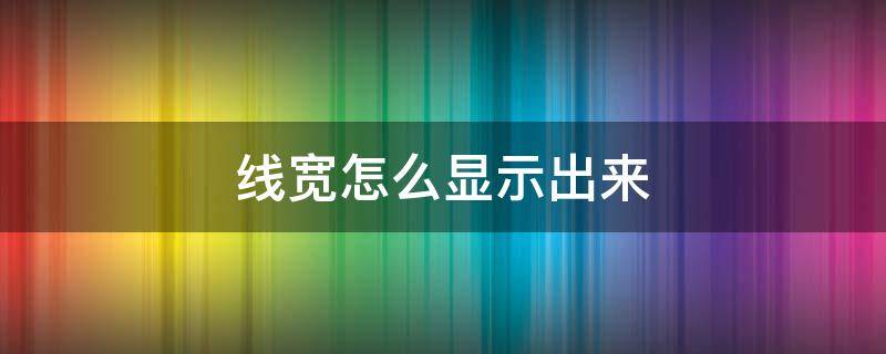 线宽怎么显示出来 cad的线宽怎么显示出来