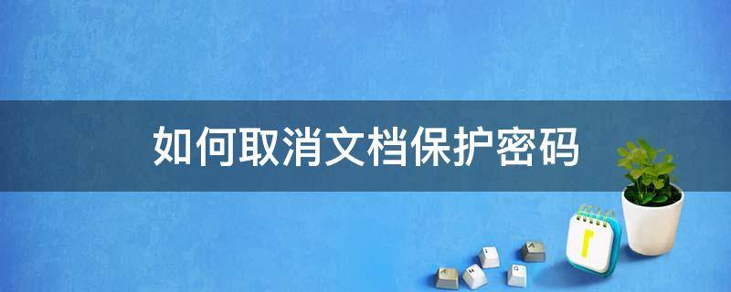 如何取消文档保护密码（如何取消保护文档 忘记密码）