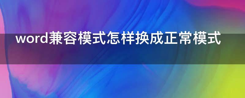 word兼容模式怎样换成正常模式（word如何改为兼容模式）