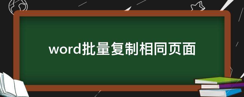 word批量复制相同页面 word批量复制粘贴多页相同内容