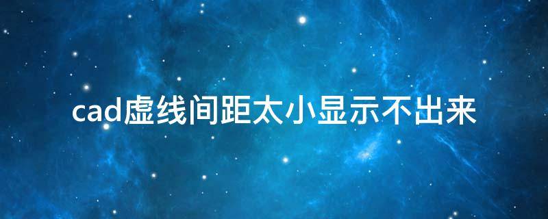 cad虚线间距太小显示不出来（2019cad虚线间距太小显示不出来）