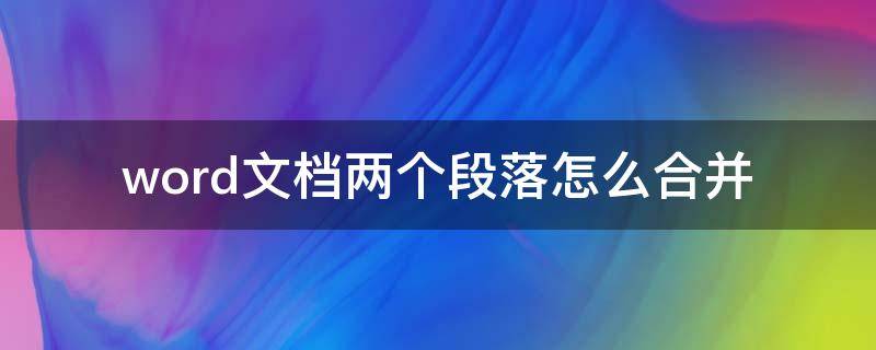 word文档两个段落怎么合并 word文档两个段落合并成一个段落