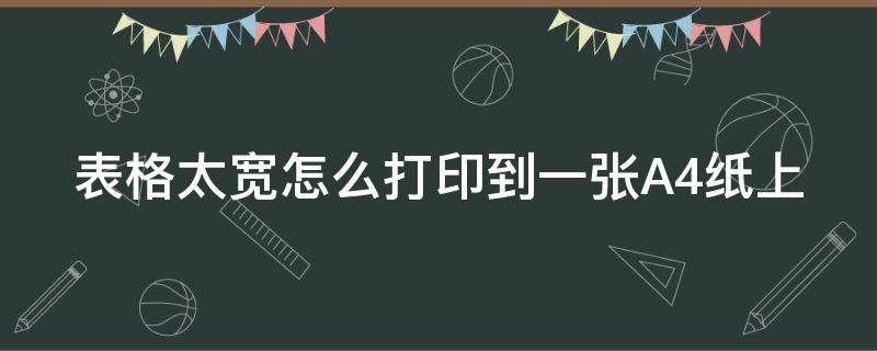 表格太宽怎么打印到一张A4纸上（表格太大打印不到一张纸上怎么办）