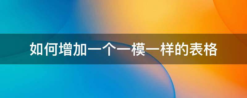 如何增加一个一模一样的表格 如何增加一个一模一样的表格不带表格里的字