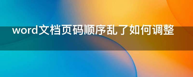 word文档页码顺序乱了如何调整（word文档如何调换页码顺序）