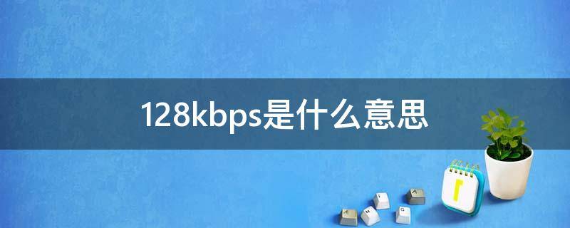 128kbps是什么意思 128kbps是什么意思啊?