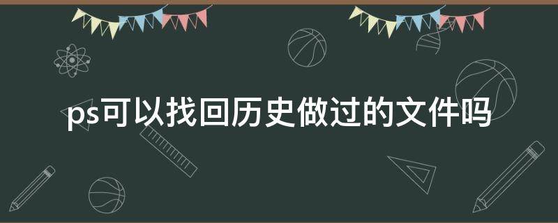 ps可以找回历史做过的文件吗（ps能找回历史数据么）