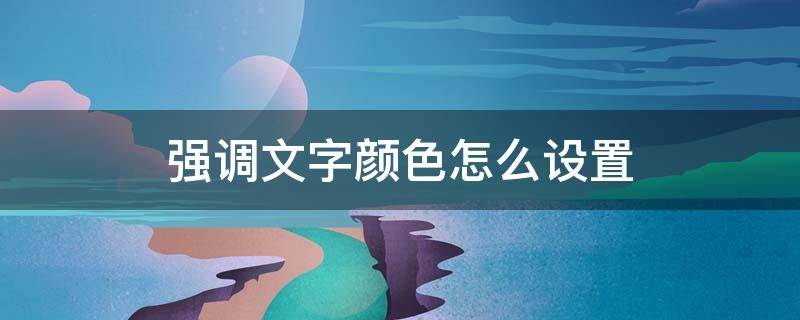 强调文字颜色怎么设置 强调文字颜色6怎么设置