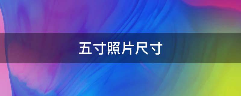 五寸照片尺寸是多少 五寸照片尺寸是多少像素